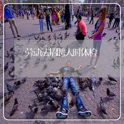 劳动法招聘人时体检