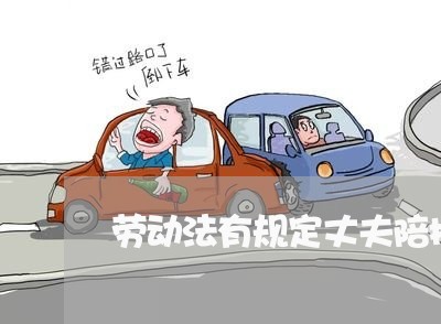 劳动法有规定丈夫陪护产假多少天 劳动法有规定丈夫陪护产假多少天