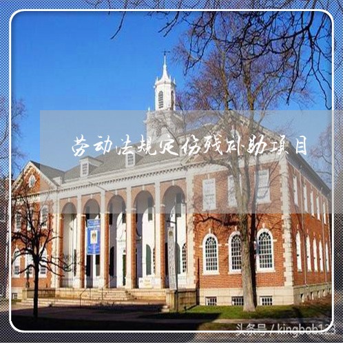 劳动法规定伤残补助项目 劳动法规定伤残补助项目