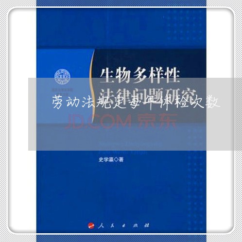 劳动法规定每年体检次数 劳动法规定每年体检次数