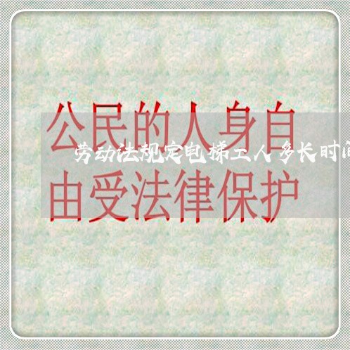 劳动法规定电梯工人多长时间 劳动法规定电梯工人多长时间