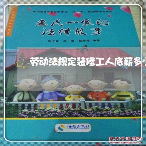 劳动法规定装修工人底薪多少 劳动法规定装修工人底薪多少