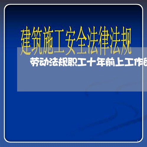 劳动法规职工十年前上工作的