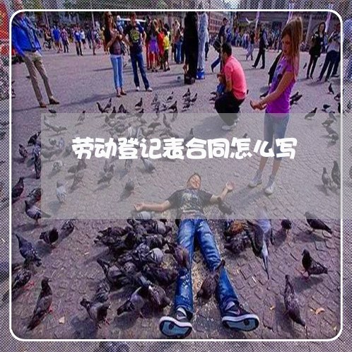 劳动登记表合同怎么写/2023040440571