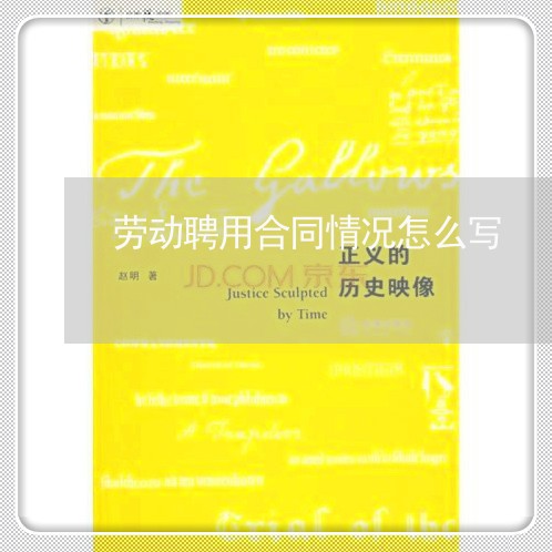 劳动聘用合同情况怎么写/2023022672724 劳动聘用合同情况怎么写/2023022672724