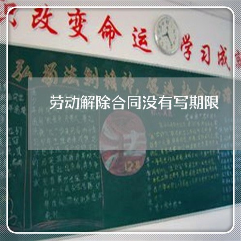 劳动解除合同没有写期限/2023011727362 劳动解除合同没有写期限/2023011727362