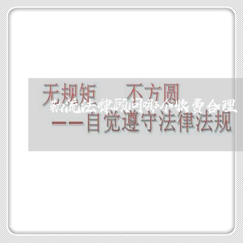 勒流法律顾问哪个收费合理 勒流法律顾问哪个收费合理