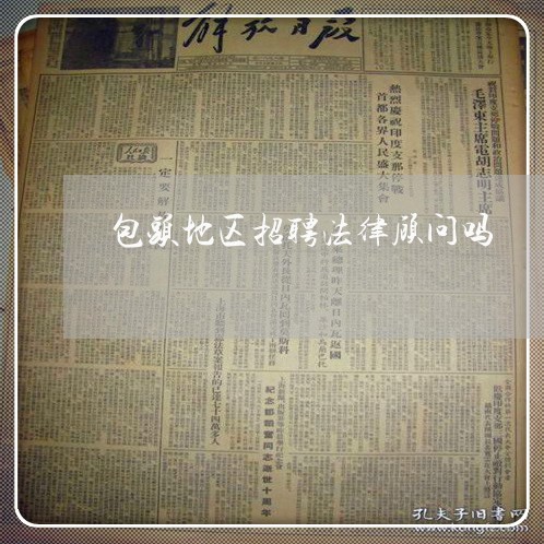 包头地区招聘法律顾问吗/2023061879596 包头地区招聘法律顾问吗/2023061879596