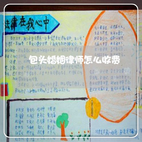 包头婚姻律师怎么收费