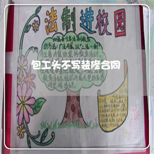 包工头不写装修合同/2023041060715 包工头不写装修合同/2023041060715