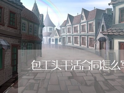 包工头干活合同怎么写/2023022617270