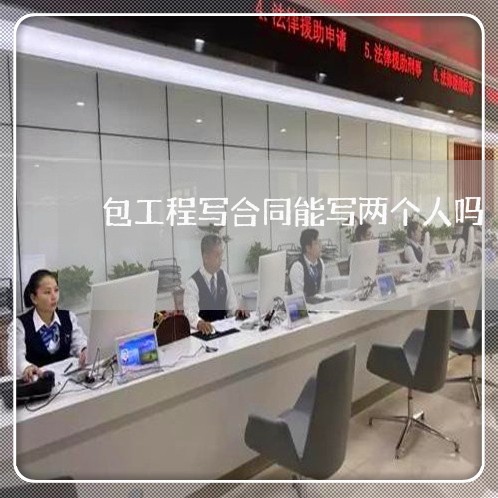 包工程写合同能写两个人吗/2023060681592 包工程写合同能写两个人吗/2023060681592