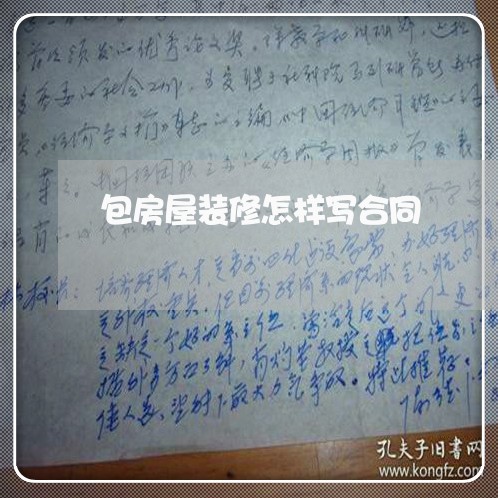包房屋装修怎样写合同/2023011671825 包房屋装修怎样写合同/2023011671825