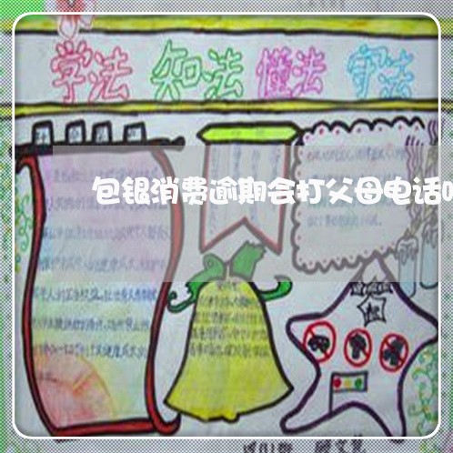 包银消费逾期会打父母电话吗