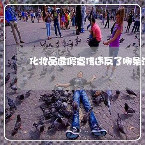 化妆品虚假宣传违反了哪条法规 化妆品虚假宣传违反了哪条法规