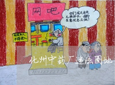 化州中药厂违法圈地
