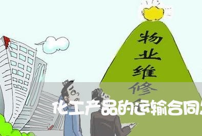 化工产品的运输合同怎么写/2023042277159 化工产品的运输合同怎么写/2023042277159