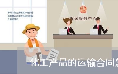 化工产品的运输合同怎么写/2023042294058 化工产品的运输合同怎么写/2023042294058