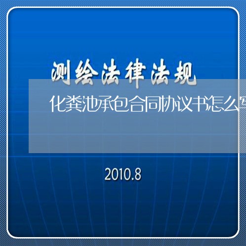 化粪池承包合同协议书怎么写/2023061694068 化粪池承包合同协议书怎么写/2023061694068