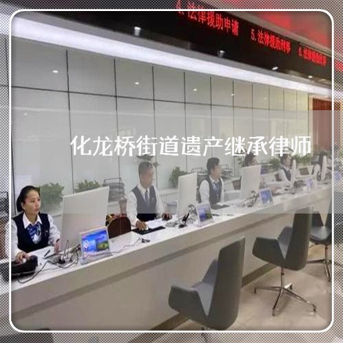 化龙桥街道遗产继承律师