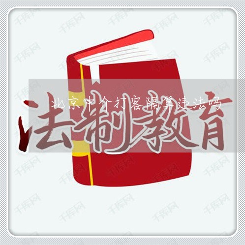 北京中介打客隔算违法吗