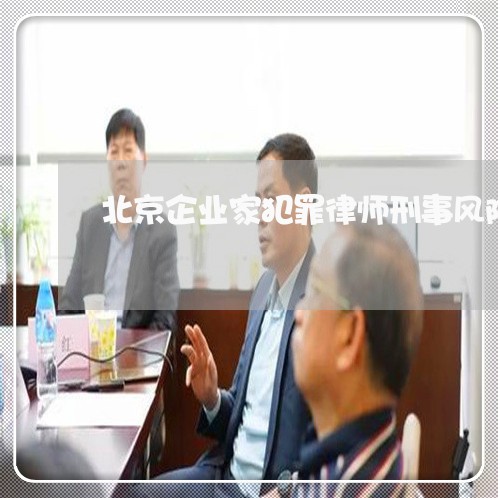 北京企业家犯罪律师刑事风险