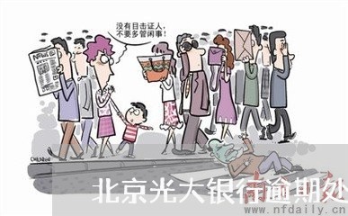 北京光大银行逾期处理方法 北京光大银行逾期处理方法
