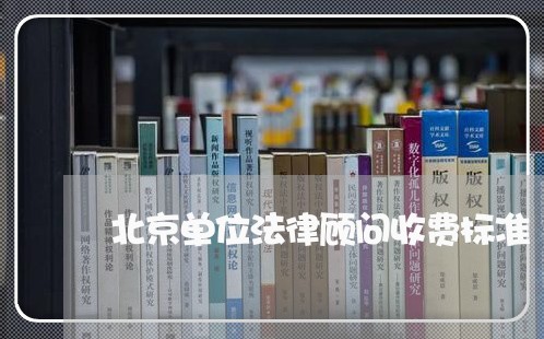 北京单位法律顾问收费标准 北京单位法律顾问收费标准