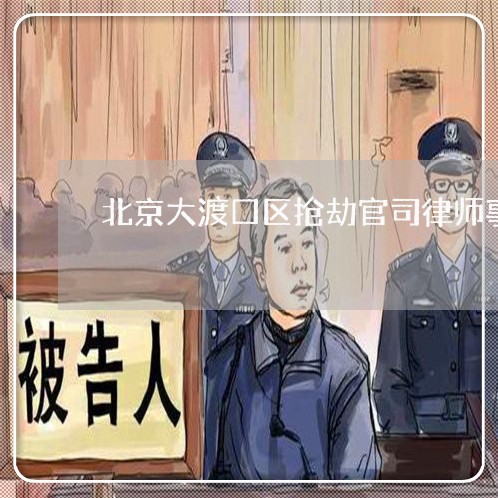 北京大渡口区抢劫官司律师事务所/2023031715168