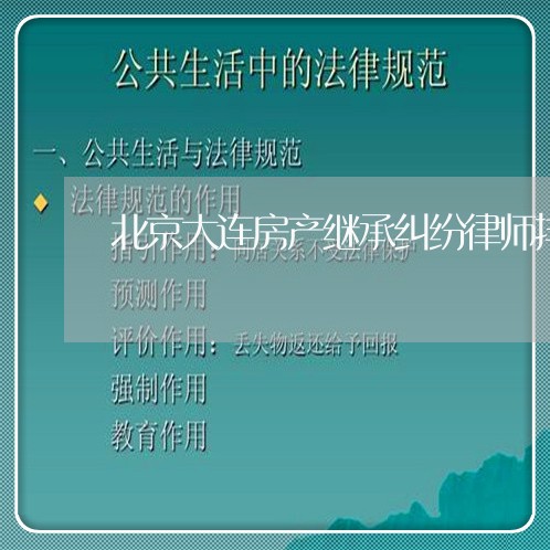 北京大连房产继承纠纷律师排名/2023031763492