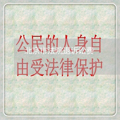 北京市法院退诉讼费 北京市法院退诉讼费
