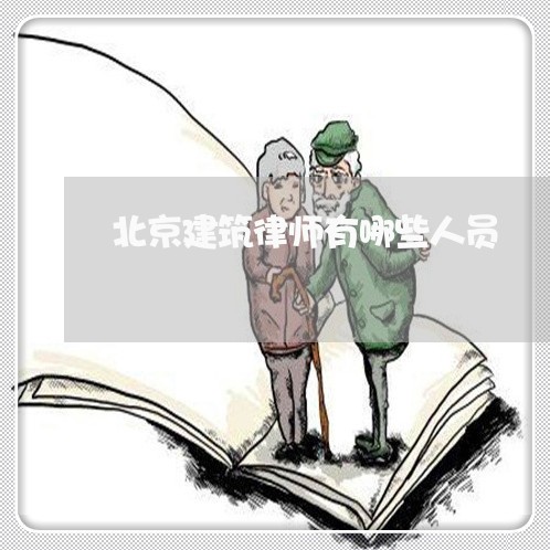 北京建筑律师有哪些人员/2023060158362