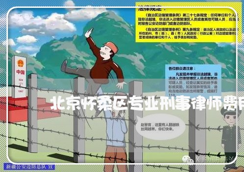 北京怀柔区专业刑事律师费用 北京怀柔区专业刑事律师费用