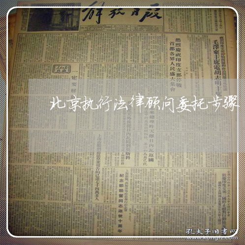 北京执行法律顾问委托步骤/2023061838169 北京执行法律顾问委托步骤/2023061838169