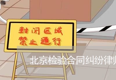 北京检验合同纠纷律师排名