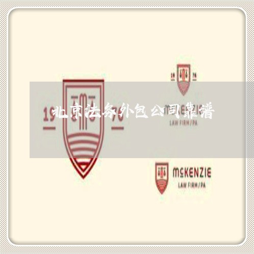 北京法务外包公司靠谱 北京法务外包公司靠谱