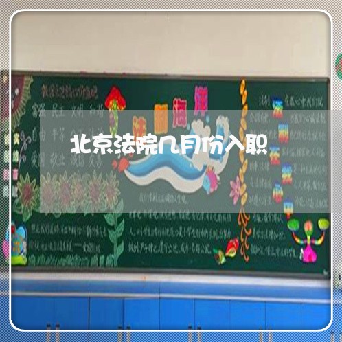北京法院几月份入职 北京法院几月份入职