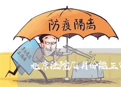 北京法院几月份能正常办公 北京法院几月份能正常办公