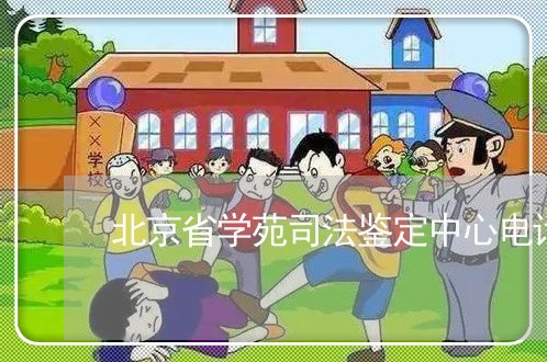 北京省学苑司法鉴定中心电话/2023031726050