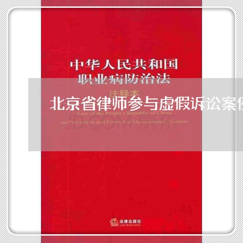 北京省律师参与虚假诉讼案例/2023031729169