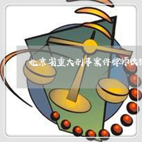 北京省重大刑事案件律师收标准/2023031706169