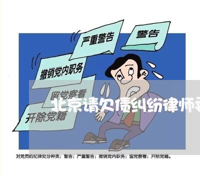 北京请欠债纠纷律师委托收费 北京请欠债纠纷律师委托收费