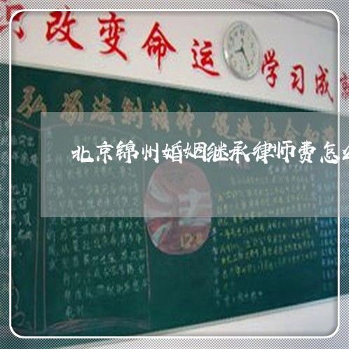 北京锦州婚姻继承律师费怎么收/2023031794725