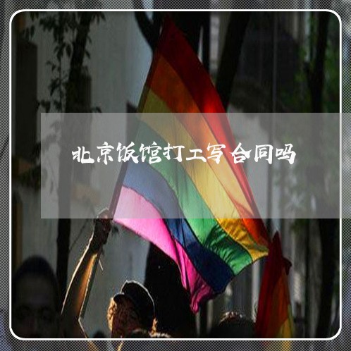 北京饭馆打工写合同吗 北京饭馆打工写合同吗