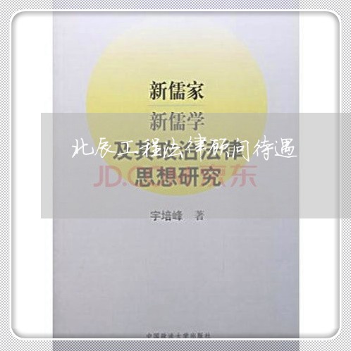 北辰工程法律顾问待遇/2023061737168 北辰工程法律顾问待遇/2023061737168