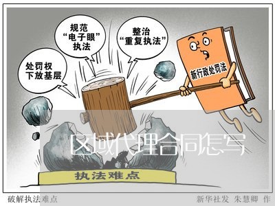 区域代理合同怎写/2023022674140 区域代理合同怎写/2023022674140