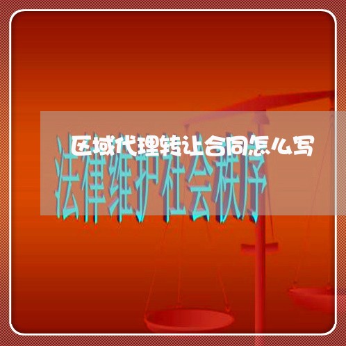 区域代理转让合同怎么写/2023041193614 区域代理转让合同怎么写/2023041193614