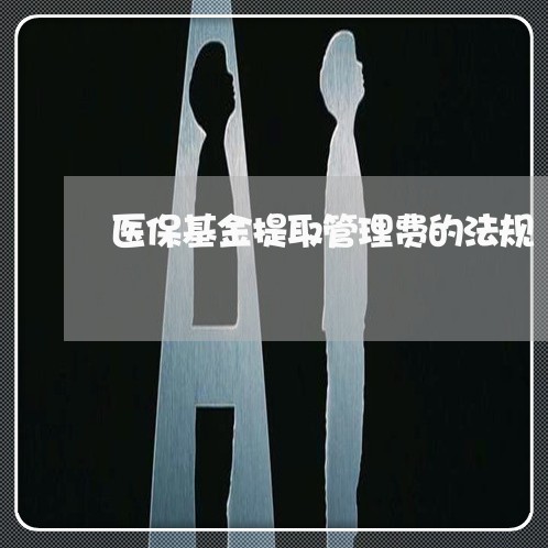 医保基金提取管理费的法规 医保基金提取管理费的法规
