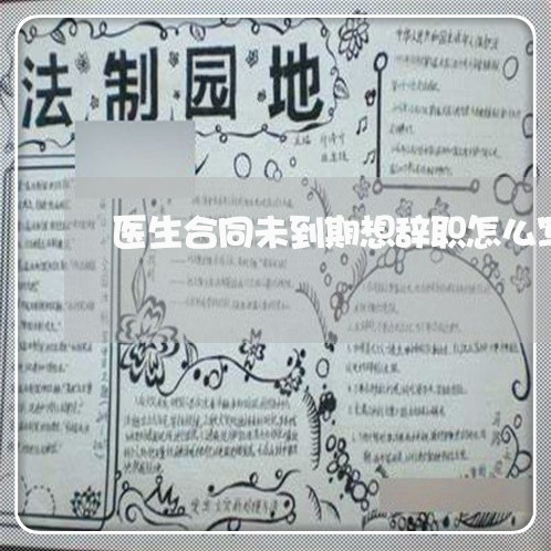 医生合同未到期想辞职怎么写/2023041485916