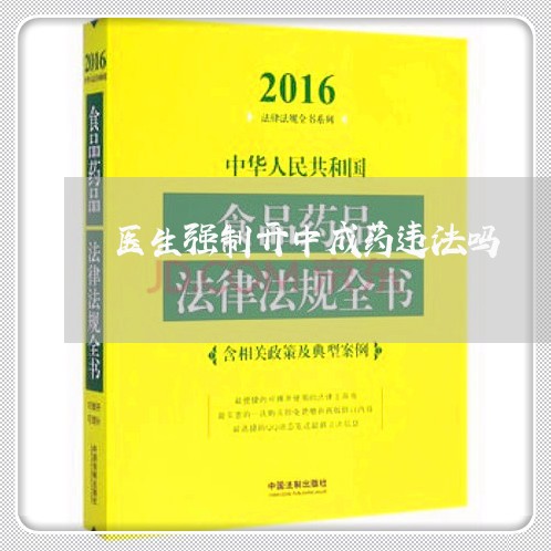 医生强制开中成药违法吗 医生强制开中成药违法吗